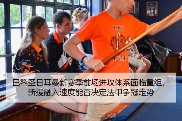 巴黎圣日耳曼新赛季前场进攻体系面临重组，新援融入速度能否决定法甲争冠走势